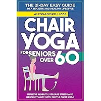 CHAIR YOGA FOR SENIORS OVER 60: THE 21-DAY EASY GUIDE TO A HOLISTIC AND HEALTHY LIFESTYLE Improve mobility, release stress and regain vitality with gentle Chair Yoga CHAIR YOGA FOR SENIORS OVER 60: THE 21-DAY EASY GUIDE TO A HOLISTIC AND HEALTHY LIFESTYLE Improve mobility, release stress and regain vitality with gentle Chair Yoga Kindle