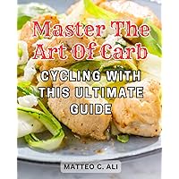 Master the Art of Carb Cycling with This Ultimate Guide: Discover the Science-backed Method to Boost Health and Energy Levels: Master the Art of Sustainable Carb Cycling