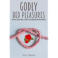 GODLY BED PLEASURES: Myths, Realities, & God’s Sex Design For Enjoyment GODLY BED PLEASURES: Myths, Realities, & God’s Sex Design For Enjoyment Kindle Hardcover Paperback
