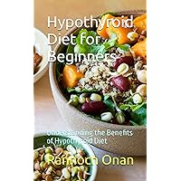 Hypothyroid Diet for Beginners: Understanding the Benefits of Hypothyroid Diet Hypothyroid Diet for Beginners: Understanding the Benefits of Hypothyroid Diet Paperback Kindle
