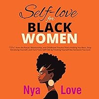 Self-Love for Black Women: Heal from the Racial, Relationship, and Childhood Trauma That’s Holding You Back, Stop Devaluing Yourself, and Cure Toxic Self-Talk by Treating Yourself like Someone You Love Self-Love for Black Women: Heal from the Racial, Relationship, and Childhood Trauma That’s Holding You Back, Stop Devaluing Yourself, and Cure Toxic Self-Talk by Treating Yourself like Someone You Love Audible Audiobook Kindle Paperback Hardcover