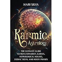 Karmic Astrology: The Ultimate Guide to Reincarnation, Karma, Astrological Houses, Zodiac Signs, and Moon Phases (Zodiac Signs Astrology)