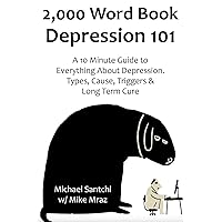 2,000 Word Book: Depression 101: A 10 Minute Guide to Everything About Depression. Types, Cause, Triggers & Long Term Cure