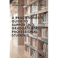 A Practitioner’s Guide to Supporting Graduate and Professional Students A Practitioner’s Guide to Supporting Graduate and Professional Students Paperback Kindle Hardcover