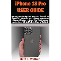 iPhone 13 Pro User Guide: The Complete Step By Step Practical Manual On How To Master The New Apple iPhone 13 Pro. For Beginners, & Seniors. With iOS 15 ... (Tech And Mobile Devices Guides Book 11) iPhone 13 Pro User Guide: The Complete Step By Step Practical Manual On How To Master The New Apple iPhone 13 Pro. For Beginners, & Seniors. With iOS 15 ... (Tech And Mobile Devices Guides Book 11) Kindle