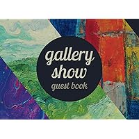 Gallery Show Guest Book: Sign-in Book for Gallery Owners and Visitors; for Exhibitions and Art Works to Expand Your Artistic Business. Space to Sign ... Collect Reviews, Opinions and Memories