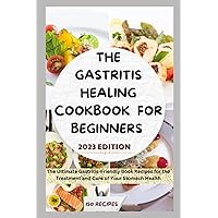 THE GASTRITIS HEALING COOKBOOK FOR BEGINNERS: The Ultimate Gastritis-Friendly Book Recipes for the Treatment and Cure of Your Stomach Health THE GASTRITIS HEALING COOKBOOK FOR BEGINNERS: The Ultimate Gastritis-Friendly Book Recipes for the Treatment and Cure of Your Stomach Health Paperback Kindle