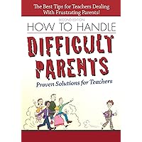 How to Handle Difficult Parents: Proven Solutions for Teachers, 2nd ed. How to Handle Difficult Parents: Proven Solutions for Teachers, 2nd ed. Paperback Kindle