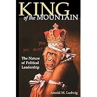 King of the Mountain: The Nature of Political Leadership King of the Mountain: The Nature of Political Leadership Paperback Kindle Hardcover