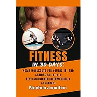 Fitness in 30 days: Home workouts for youths 18+ and seniors 60+ at all levels(beginner,intermediate & advanced) Fitness in 30 days: Home workouts for youths 18+ and seniors 60+ at all levels(beginner,intermediate & advanced) Kindle Paperback