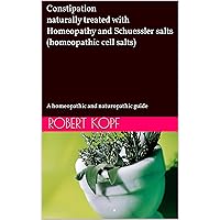 Constipation naturally treated with Homeopathy and Schuessler salts (homeopathic cell salts): A homeopathic and naturopathic guide Constipation naturally treated with Homeopathy and Schuessler salts (homeopathic cell salts): A homeopathic and naturopathic guide Kindle Paperback