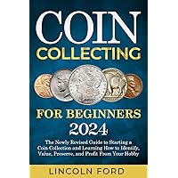 Coin Collecting For Beginners 2024: The New Up-To-Date Guide to Easily Start Your World Coin Collection and Learn How to Identify, Value, Preserve and Profit from Your Hobby Coin Collecting For Beginners 2024: The New Up-To-Date Guide to Easily Start Your World Coin Collection and Learn How to Identify, Value, Preserve and Profit from Your Hobby Paperback Kindle