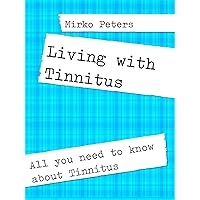Living with Tinnitus: All you need to know about Tinnitus Living with Tinnitus: All you need to know about Tinnitus Kindle