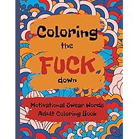 Coloring the FUCK down - Coloring Book for Adults - Motivation Swear Words - 34 Pages - 8.5x11 - For Stress, Anxiety, Expression