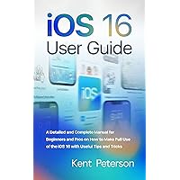 iOS 16 User Guide: A Detailed and Complete Manual for Beginners and Pros on how to make full use of the iOS 16 with Useful Tips and Tricks