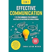 Effective Communication [3-in-1]: 115 Techniques to Connect With People by Mastering the Power of Words. Build Better Relationships by Conveying Your Message With Skill, Clarity, and Eloquence Effective Communication [3-in-1]: 115 Techniques to Connect With People by Mastering the Power of Words. Build Better Relationships by Conveying Your Message With Skill, Clarity, and Eloquence Kindle Paperback