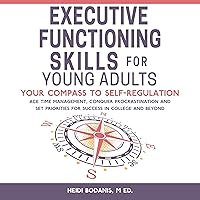 Executive Functioning Skills for Young Adults: Your Compass to Self-Regulation - Ace Time Management, Conquer Procrastination and Set Priorities for Success in College and Beyond Executive Functioning Skills for Young Adults: Your Compass to Self-Regulation - Ace Time Management, Conquer Procrastination and Set Priorities for Success in College and Beyond Kindle Paperback Audible Audiobook Hardcover