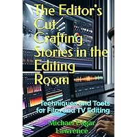The Editor's Cut: Crafting Stories in the Editing Room: Techniques and Tools for Film and TV Editing