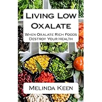 Living Low Oxalate: When Oxalate Rich Foods Destroy Your Health Living Low Oxalate: When Oxalate Rich Foods Destroy Your Health Paperback Kindle