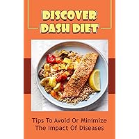 Discover Dash Diet: Tips To Avoid Or Minimize The Impact Of Diseases