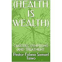 (HEALTH IS WEALTH): CANCERS, SYMPTOMS AND TREATMENT (HEALTH IS WEALTH): CANCERS, SYMPTOMS AND TREATMENT Kindle Paperback