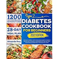 Type 2 Diabetes Cookbook for Beginners: 1200 Days Simple, Fast & Delicious Diabetic Friendly Recipes for The Newly Diagnosed with 28-Day Meal Plan for Balanced Meals and Healthy Living