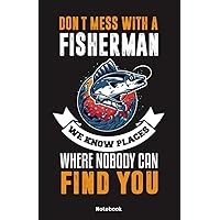 Dont mess with a Fisherman we know Places where nobody can find you Notebook: Notebook 5,5x8,5