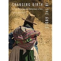 Changing Birth in the Andes: Culture, Policy, and Safe Motherhood in Peru Changing Birth in the Andes: Culture, Policy, and Safe Motherhood in Peru Kindle Paperback Hardcover