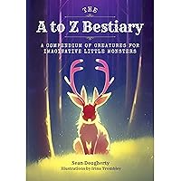 The A to Z Bestiary: A Compendium of Creatures for Imaginative Little Monsters