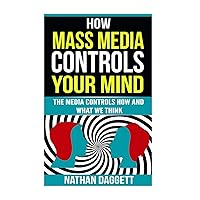 How Mass Media Controls Your Mind: The Media Controls How And What We Think
