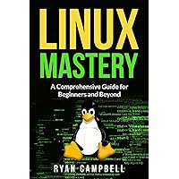 Linux Mastery: A Comprehensive Guide for Beginners and Beyond
