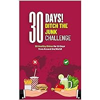 30 Days Ditch-The-Junk Challenge: 30 healthy dishes for 30 days from around the World (30 Day Challenges)