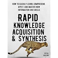 Rapid Knowledge Acquisition & Synthesis: How to Quickly Learn, Comprehend, Apply, and Master New Information and Skills (Learning how to Learn Book 17) Rapid Knowledge Acquisition & Synthesis: How to Quickly Learn, Comprehend, Apply, and Master New Information and Skills (Learning how to Learn Book 17) Kindle Audible Audiobook Paperback Hardcover
