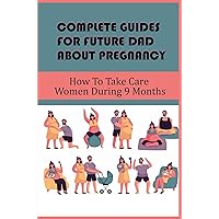Complete Guides For Future Dad About Pregnancy: How To Take Care Women During 9 Months
