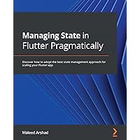 Managing State in Flutter Pragmatically: Discover how to adopt the best state management approach for scaling your Flutter app Managing State in Flutter Pragmatically: Discover how to adopt the best state management approach for scaling your Flutter app Kindle Paperback