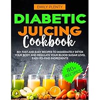 DIABETIC JUICING Cookbook: 80+ Fast and Easy Recipes to Immediately Detox your Body and regulate your Blood Sugar Level | Easy-to-find Ingredients