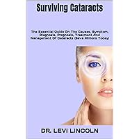 Surviving Cataracts: The Essential Guide On The Causes, Symptom, Diagnosis, Prognosis, Treatment And Management Of Cataracts (Save Millions Today) Surviving Cataracts: The Essential Guide On The Causes, Symptom, Diagnosis, Prognosis, Treatment And Management Of Cataracts (Save Millions Today) Kindle Paperback