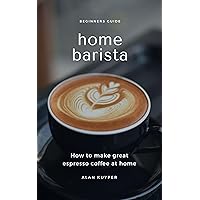Home Barista: Beginners Guide: How to make great espresso coffee at home Home Barista: Beginners Guide: How to make great espresso coffee at home Kindle Paperback