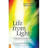 Life from Light: Is it Possible to Live without Food? - A Scientist Reports on His Experiences Life from Light: Is it Possible to Live without Food? - A Scientist Reports on His Experiences Kindle Paperback