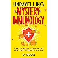 Unravelling the Mystery of Immunology: How Our Immune System Recalls Past Events to Protect Us Today. (A Journey Through Science Books) Unravelling the Mystery of Immunology: How Our Immune System Recalls Past Events to Protect Us Today. (A Journey Through Science Books) Paperback Kindle Hardcover