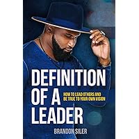Definition of a Leader: How to Lead Others and Be True To Your Own Vision Definition of a Leader: How to Lead Others and Be True To Your Own Vision Paperback Kindle