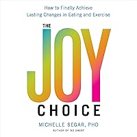 The Joy Choice: How to Finally Achieve Lasting Changes in Eating and Exercise The Joy Choice: How to Finally Achieve Lasting Changes in Eating and Exercise Audible Audiobook Paperback Kindle Hardcover