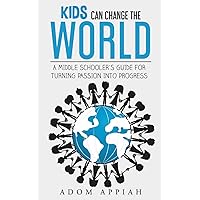Kids Can Change The World: A middle schooler's guide for turning passion into progress Kids Can Change The World: A middle schooler's guide for turning passion into progress Paperback Kindle