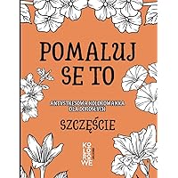 POMALUJ SE TO. SZCZĘŚCIE: Antystresowa kolorowanka dla dorosłych (Polish Edition)