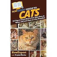 HowExpert Guide to Cats: 101 Tips to Learn How to Get, Take Care of, Raise, and Love Cats as a Cat Guardian