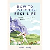 How to Live Your Best Life: Live a Life You Love and Find Joy and Fulfilment Every Day How to Live Your Best Life: Live a Life You Love and Find Joy and Fulfilment Every Day Paperback Kindle