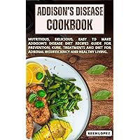 Addison's Disease Cookbook : Nutritious, Delicious, Easy To Make Addison's Disease Diet Recipes Guide For Prevention, Cure, Treatments And Diet For Adrenal Insufficiency And Healthy Living Addison's Disease Cookbook : Nutritious, Delicious, Easy To Make Addison's Disease Diet Recipes Guide For Prevention, Cure, Treatments And Diet For Adrenal Insufficiency And Healthy Living Kindle Paperback