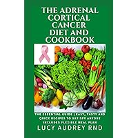 The Adrenal Cortical Cancer Diet And Cookbook: The Essential Guide | Easy, Tasty and Quick Recipes to Satisfy Anyone Includes Flexible Meal Plan