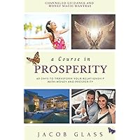 A Course in Prosperity: 60 days to transform your relationship with money and prosperity! A Course in Prosperity: 60 days to transform your relationship with money and prosperity! Paperback Kindle Hardcover