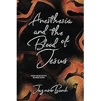 Anesthesia and the Blood of Jesus: From Near Death to New Faith Anesthesia and the Blood of Jesus: From Near Death to New Faith Paperback Kindle